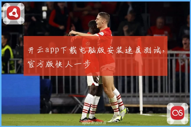 开云app下载电脑版安装速度测试，官方版快人一步