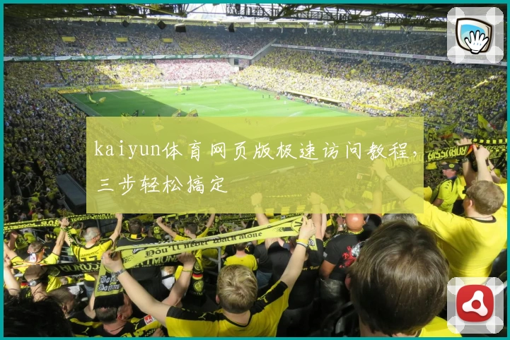 kaiyun体育网页版极速访问教程，三步轻松搞定