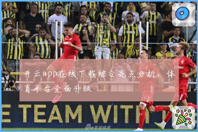 开云app在线下载综合亮点分析，体育平台全面升级
