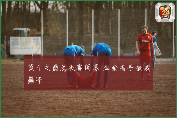 莫干之巅总决赛闭幕 业余高手激战巅峰