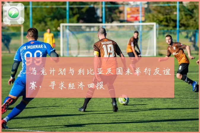 马竞计划与利比亚及国米举行友谊赛，寻求经济回报