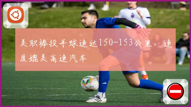 美职棒投手球速达150-153公里，速度媲美高速汽车