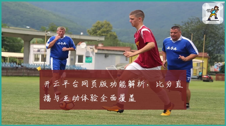开云平台网页版功能解析，比分直播与互动体验全面覆盖