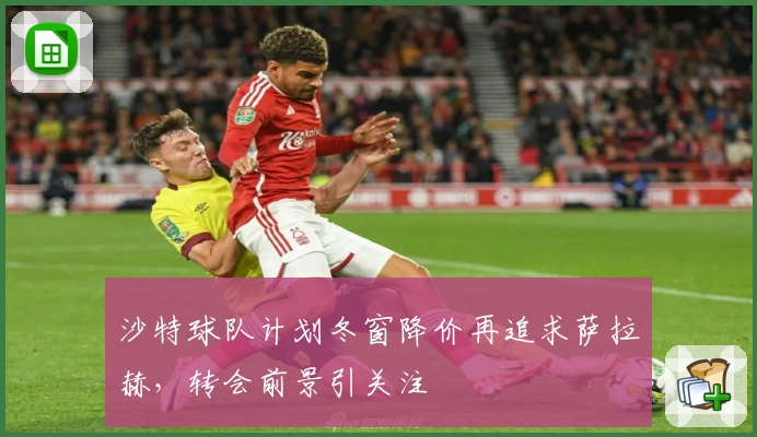 沙特球队计划冬窗降价再追求萨拉赫，转会前景引关注