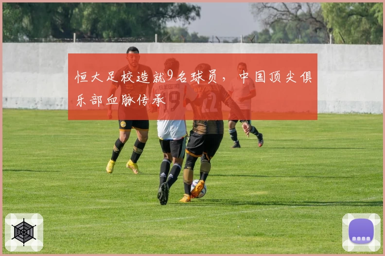 恒大足校造就9名球员，中国顶尖俱乐部血脉传承