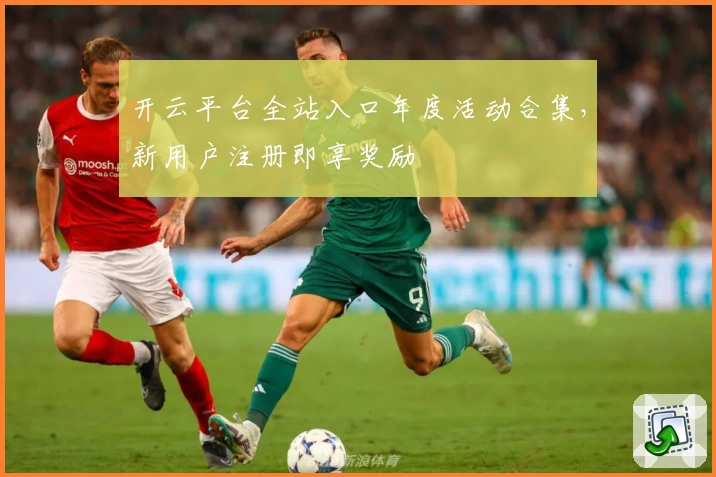 开云平台全站入口年度活动合集，新用户注册即享奖励