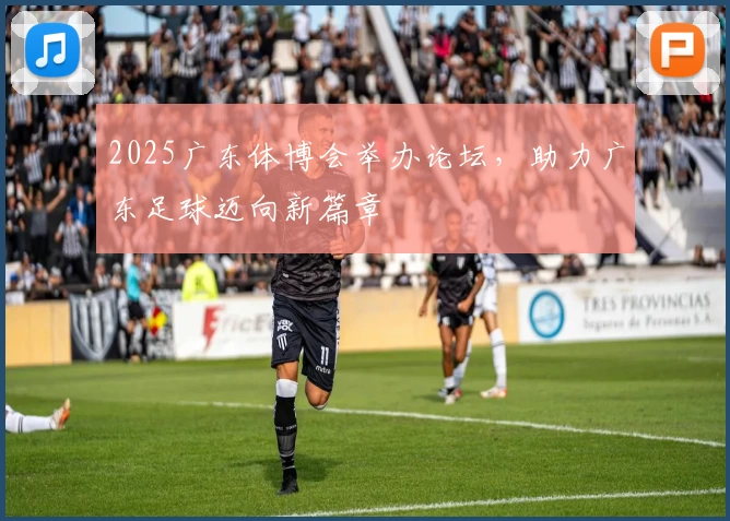 2025广东体博会举办论坛，助力广东足球迈向新篇章