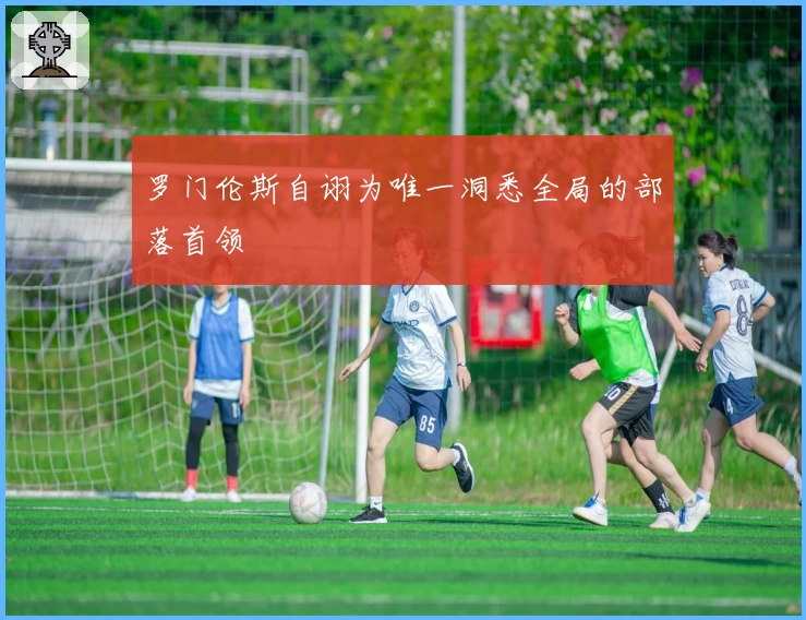 罗门伦斯自诩为唯一洞悉全局的部落首领