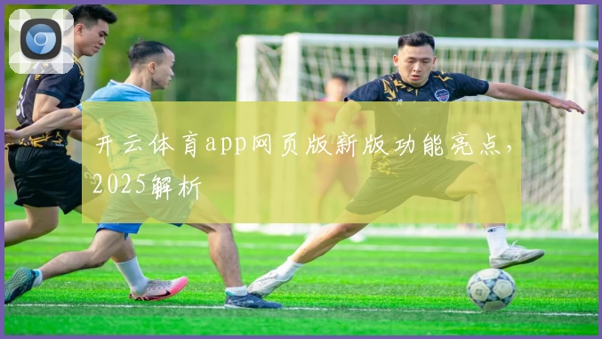 开云体育app网页版新版功能亮点,2025解析