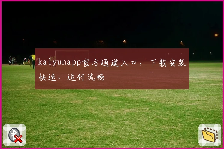 kaiyunapp官方通道入口，下载安装快速，运行流畅