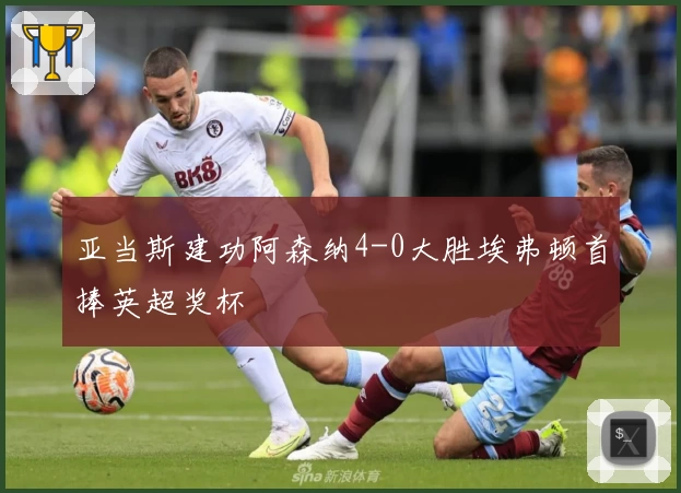 亚当斯建功阿森纳4-0大胜埃弗顿首捧英超奖杯