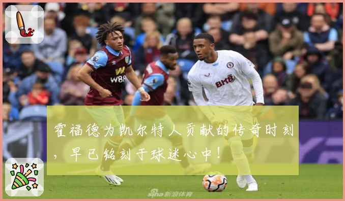 霍福德为凯尔特人贡献的传奇时刻，早已铭刻于球迷心中！