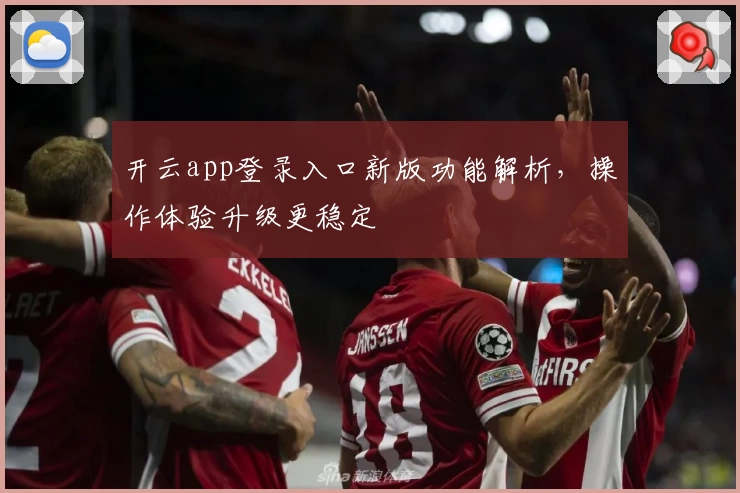 开云app登录入口新版功能解析,操作体验升级更稳定