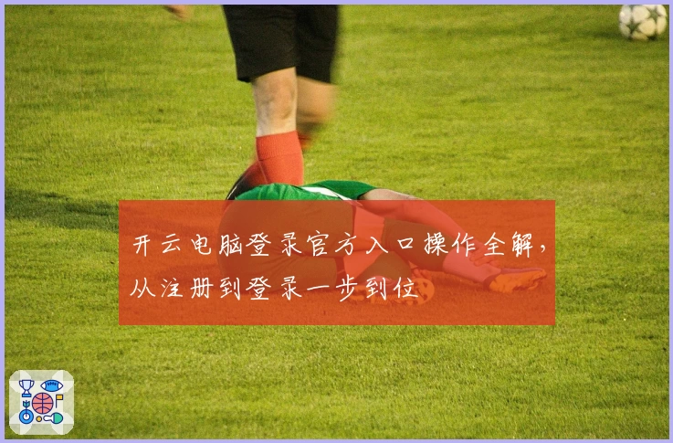 开云电脑登录官方入口操作全解，从注册到登录一步到位