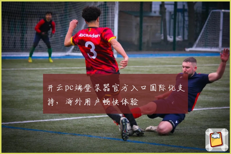 开云pc端登录器官方入口国际化支持，海外用户畅快体验