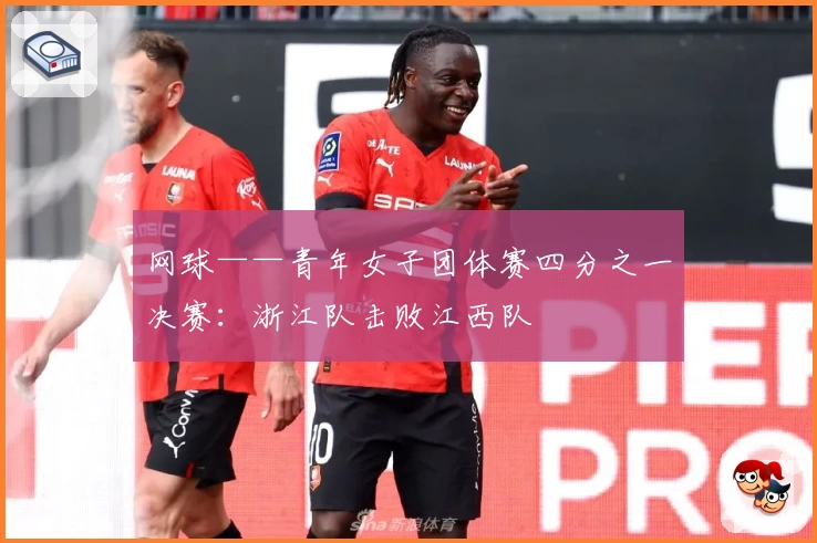 网球——青年女子团体赛四分之一决赛：浙江队击败江西队