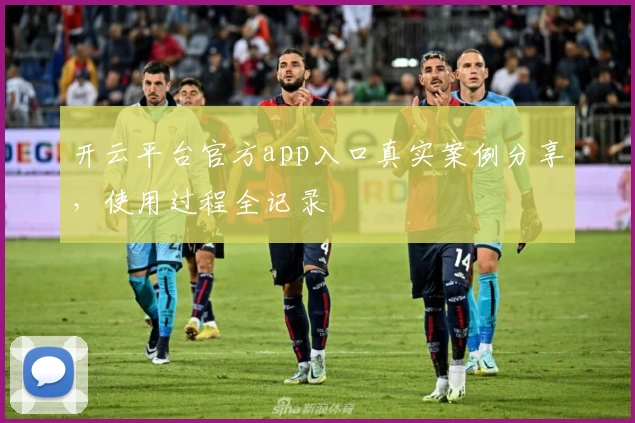 开云平台官方app入口真实案例分享,使用过程全记录