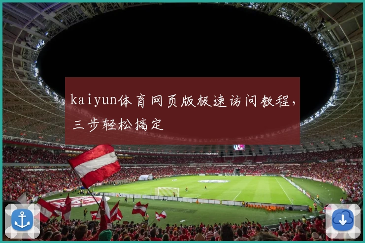 kaiyun体育网页版极速访问教程，三步轻松搞定